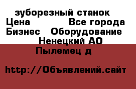 525 зуборезный станок › Цена ­ 1 000 - Все города Бизнес » Оборудование   . Ненецкий АО,Пылемец д.